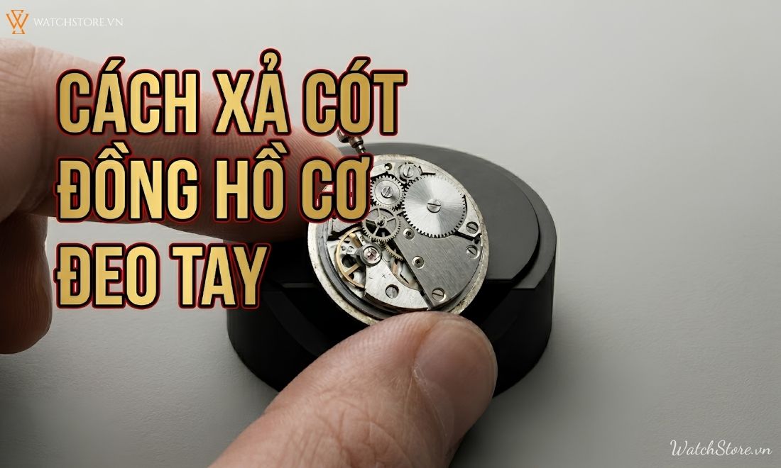 Cách xả cót đồng hồ cơ đeo tay an toàn: 90% người dùng làm sai