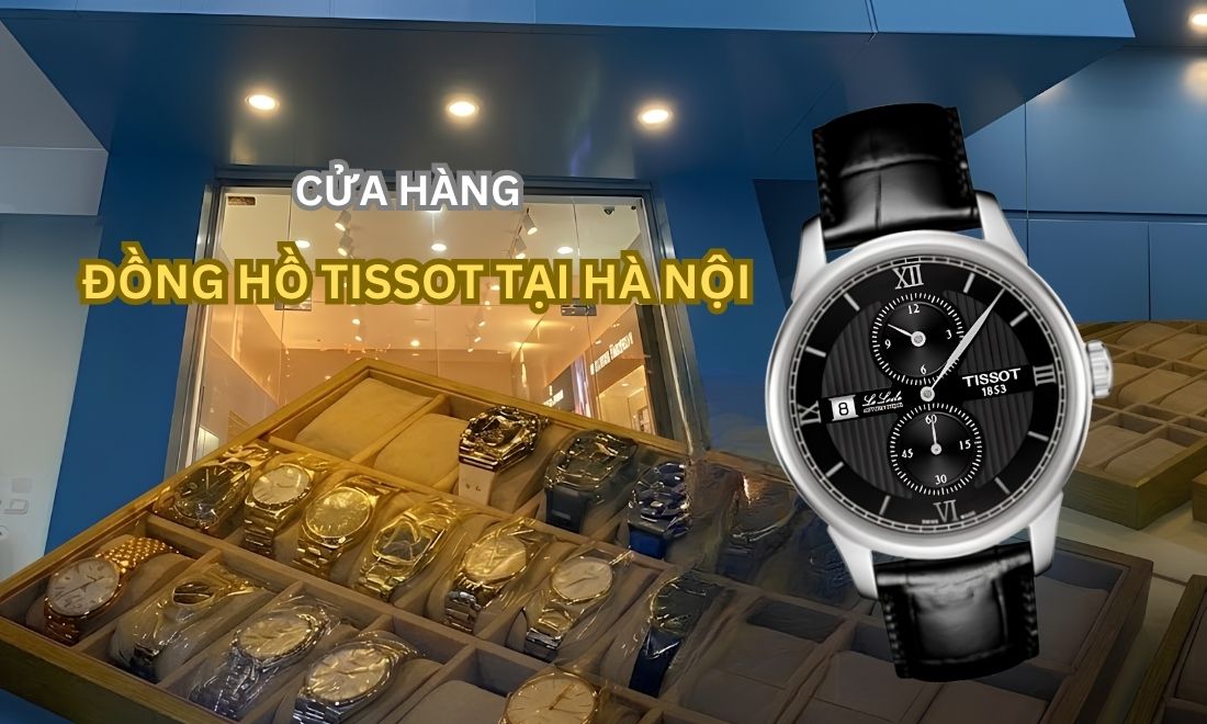 Cửa Hàng Đồng Hồ Tissot Tại Hà Nội: Nên Mua Ở Đâu Tốt Nhất?