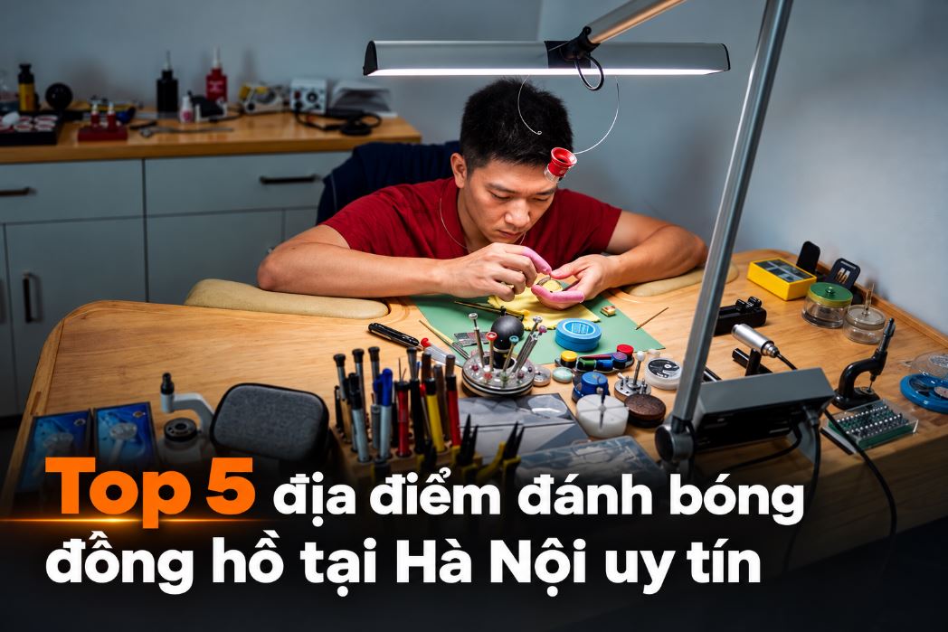 Top 5 địa điểm đánh bóng đồng hồ tại Hà Nội uy tín, nhanh chóng