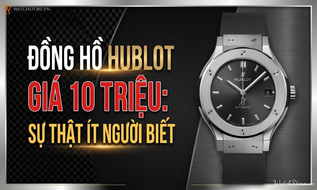 Đồng hồ Hublot giá 10 triệu nên mua không? Sự thật ít người biết