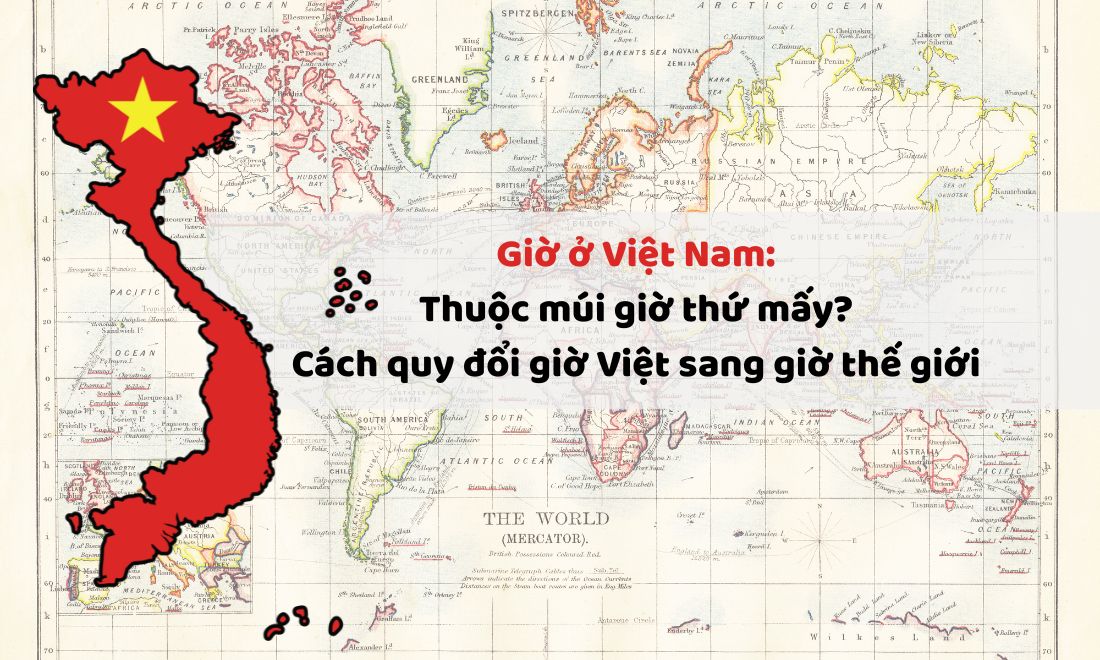 Giờ ở Việt Nam: Thuộc múi giờ thứ mấy? Cách quy đổi giờ Việt sang giờ thế giới