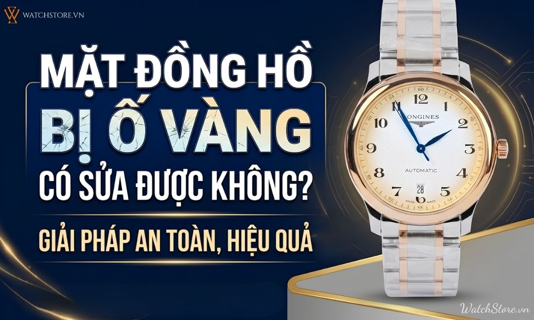 Mặt đồng hồ bị ố vàng có sửa được không? Giải pháp hiệu quả