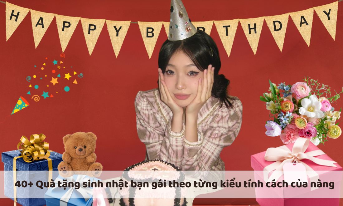 40+ Quà tặng sinh nhật bạn gái theo từng kiểu tính cách của nàng