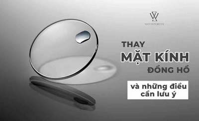 Thay mặt kính đồng hồ giá bao nhiêu? Cần lưu ý những gì?
