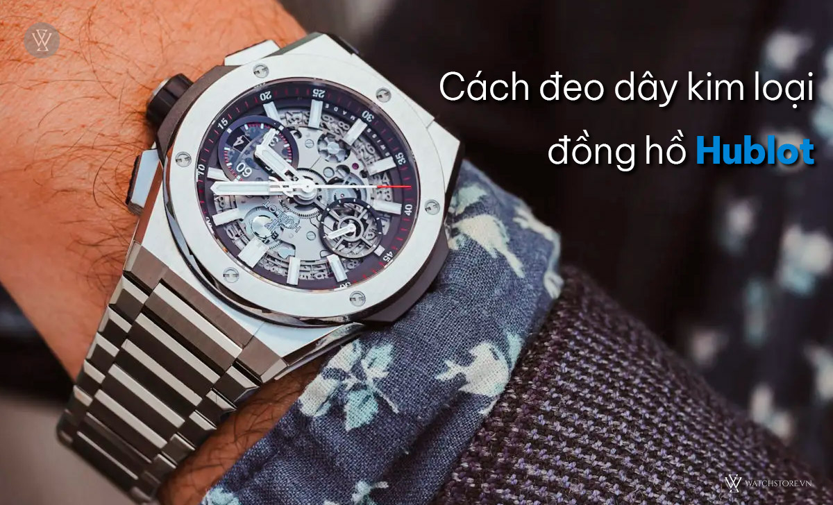 Hướng dẫn cách đeo đồng hồ Hublot đúng, đẹp vào tay nam, nữ 6 Cách đeo dây kim loại đồng hồ Hublot
