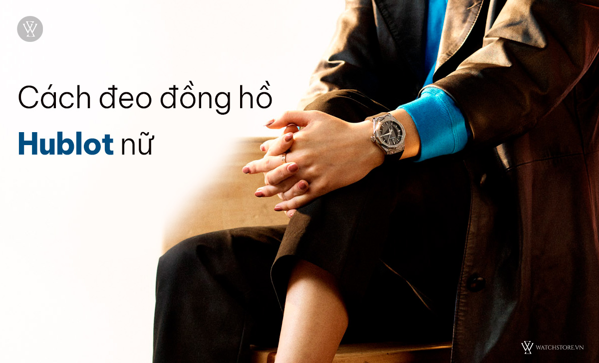 Hướng dẫn cách đeo đồng hồ Hublot đúng, đẹp vào tay nam, nữ 3 Cách đeo đồng hồ Hublot nữ