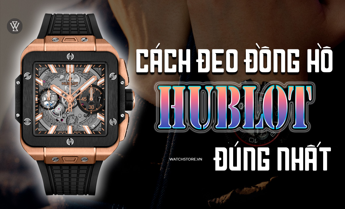 Hướng dẫn cách đeo đồng hồ Hublot đúng, đẹp vào tay nam, nữ 1 cách đeo đồng hồ Hublot