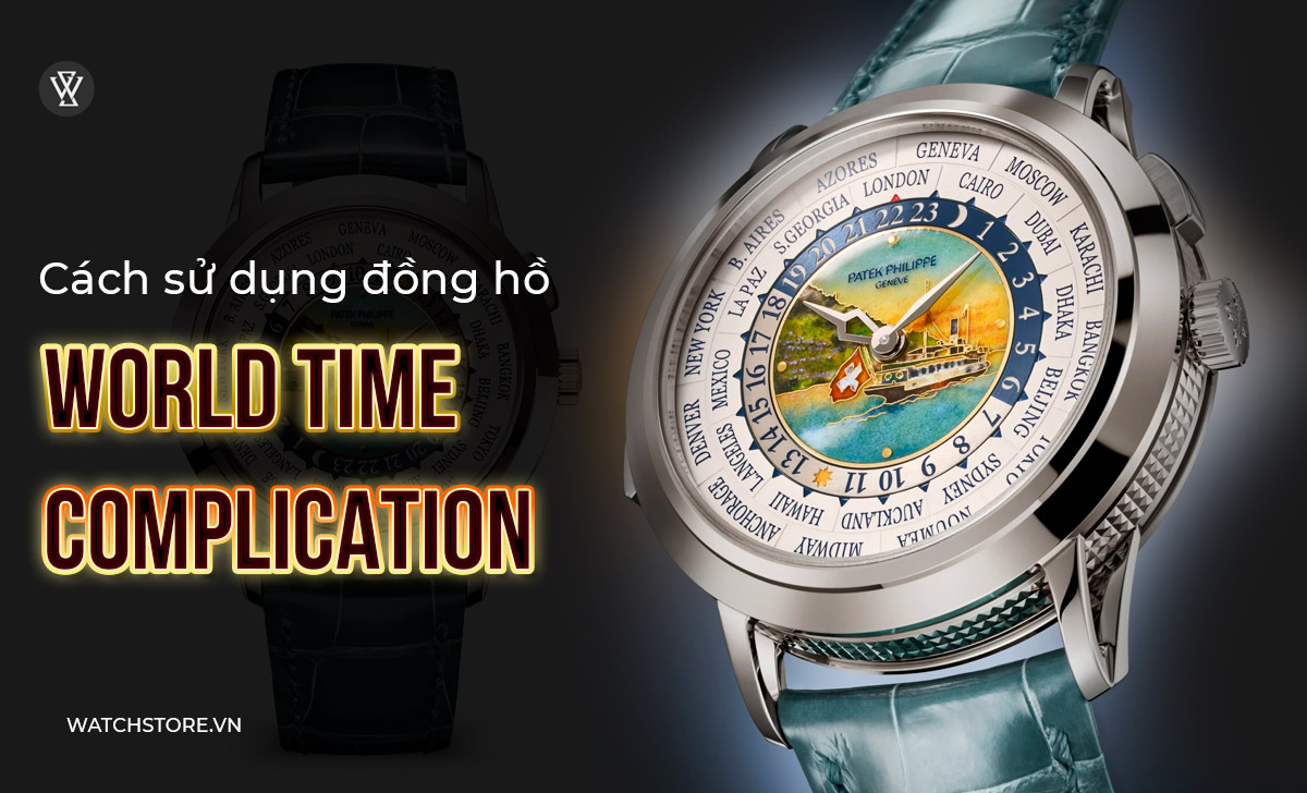 World Time Complication là gì? Lịch sử đồng hồ giờ thế giới 2 Cách sử dụng đồng hồ World Time