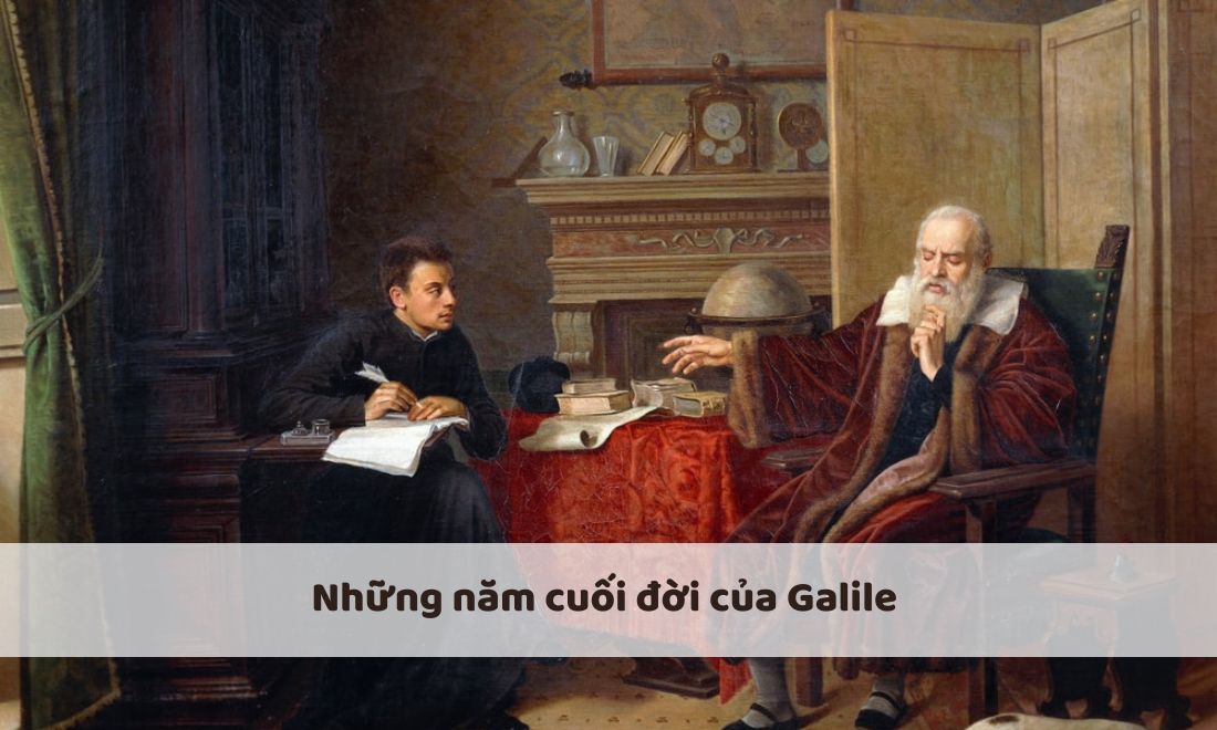 Galileo Galilei: Các giai đoạn cuộc đời và di sản với khoa học 6 Những năm cuối đời của nhà bác học Galile