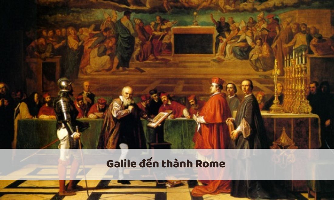 Galileo Galilei: Các giai đoạn cuộc đời và di sản với khoa học 5 Galile đến thành Rome để thuyết phục giáo hội dỡ bỏ lệnh cấm