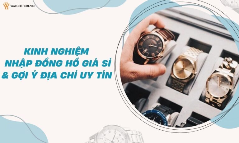 Kinh nghiệm nhập đồng hồ giá sỉ và gợi ý địa chỉ uy tín cho shop 4 Kinh nghiệm nhập đồng hồ giá sỉ và gợi ý địa chỉ uy tín cho shop